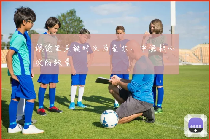 佩德里关键对决马奎尔,中场核心攻防较量