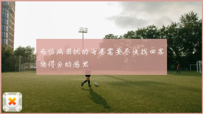 而伤病困扰的海港需要尽快找回客场得分的感觉