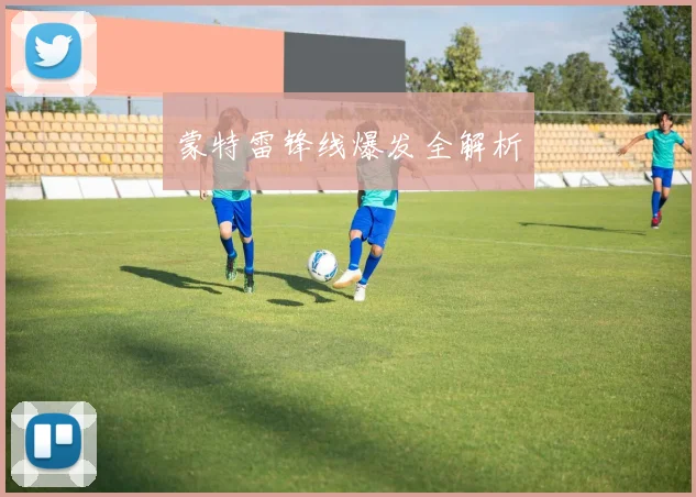 蒙特雷锋线爆发全解析