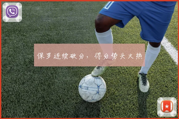 保罗连续砍分,得分势头火热