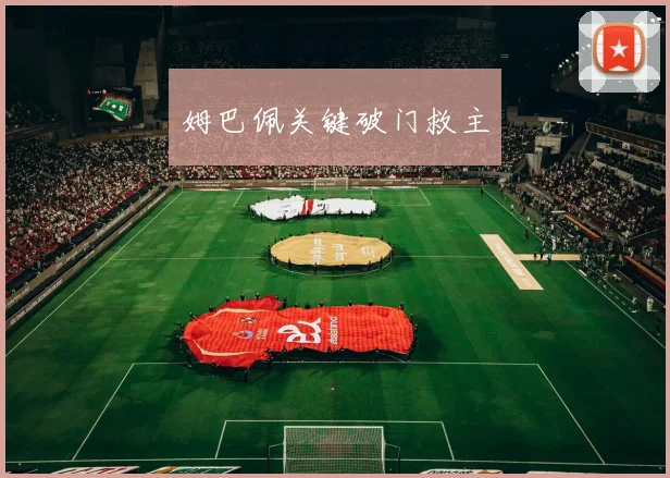 姆巴佩关键破门救主
