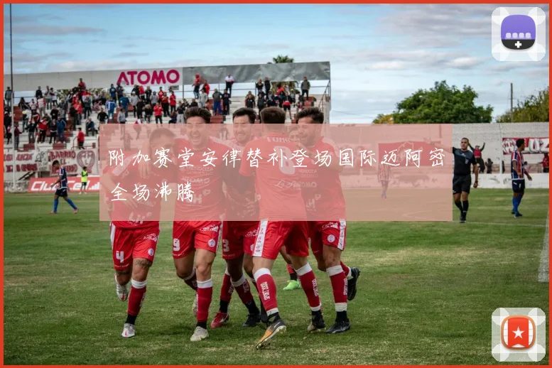附加赛堂安律替补登场国际迈阿密全场沸腾