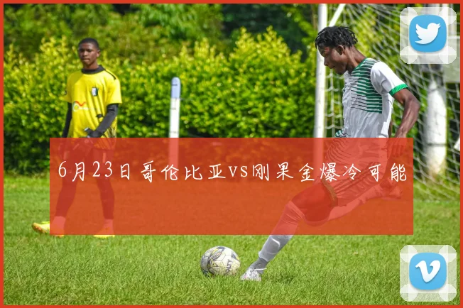 6月23日哥伦比亚vs刚果金爆冷可能
