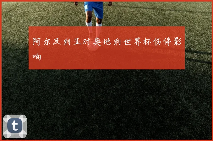 阿尔及利亚对奥地利世界杯伤停影响