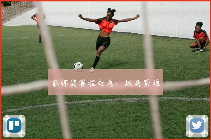 菲律宾赛程告急,战局紧迫