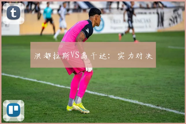 洪都拉斯VS乌干达：实力对决