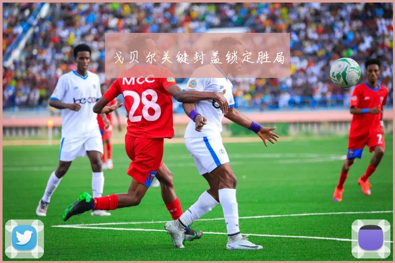 戈贝尔关键封盖锁定胜局