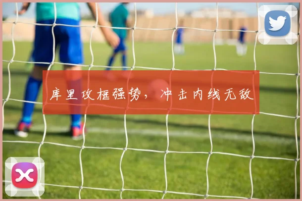 库里攻框强势，冲击内线无敌
