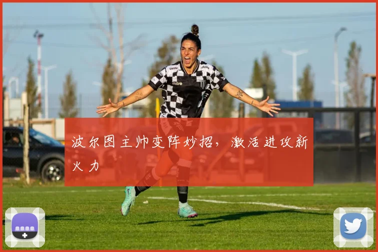 波尔图主帅变阵妙招，激活进攻新火力