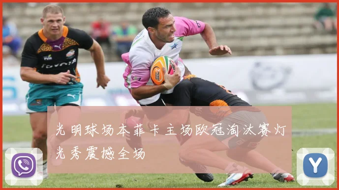 光明球场本菲卡主场欧冠淘汰赛灯光秀震撼全场