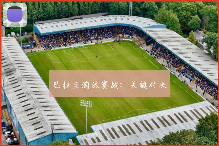 巴拉圭淘汰赛战:关键对决
