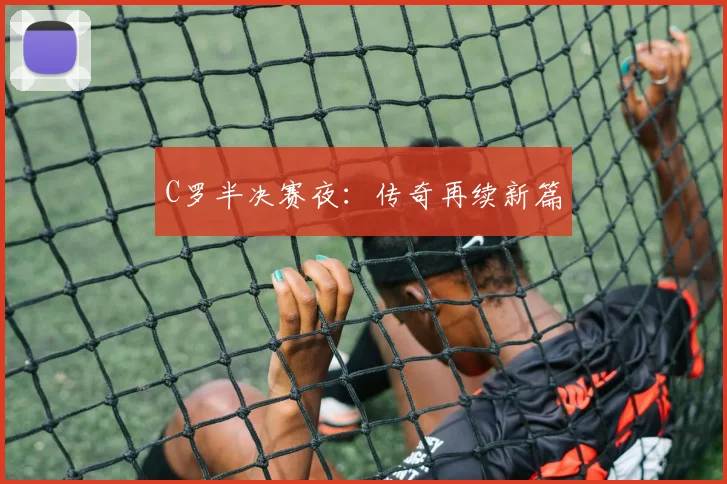 C罗半决赛夜：传奇再续新篇