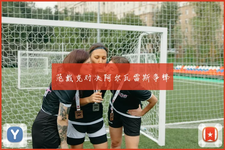 范戴克对决阿尔瓦雷斯争锋