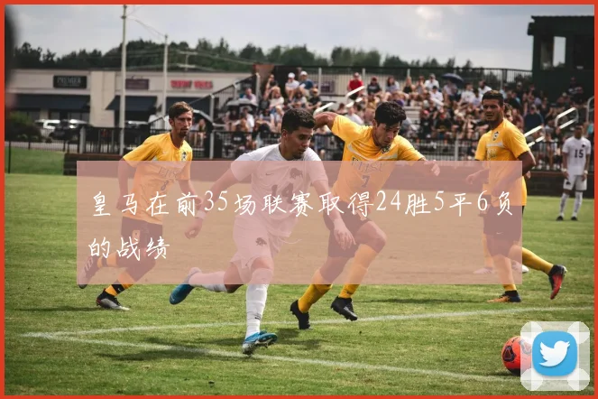 皇马在前35场联赛取得24胜5平6负的战绩