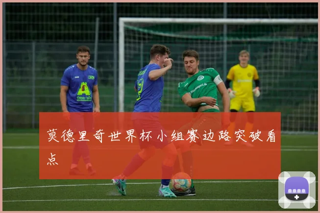 莫德里奇世界杯小组赛边路突破看点