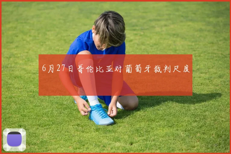 6月27日哥伦比亚对葡萄牙裁判尺度