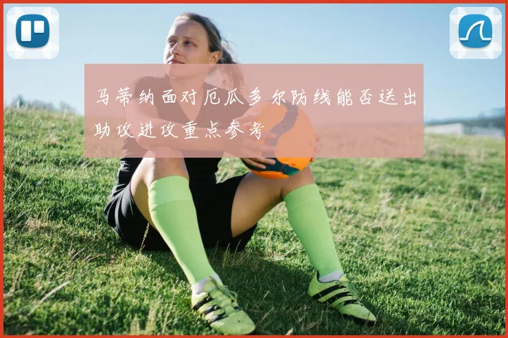 马蒂纳面对厄瓜多尔防线能否送出助攻进攻重点参考