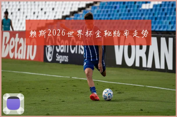赖斯2026世界杯金靴赔率走势
