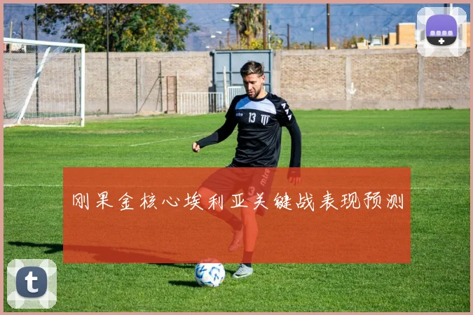 刚果金核心埃利亚关键战表现预测