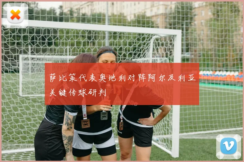 萨比策代表奥地利对阵阿尔及利亚关键传球研判