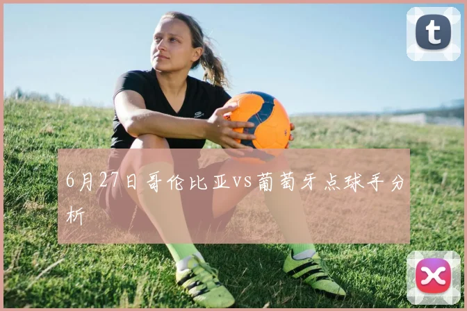 6月27日哥伦比亚vs葡萄牙点球手分析