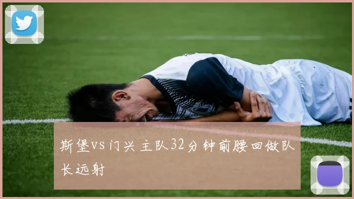 斯堡vs门兴主队32分钟前腰回做队长远射