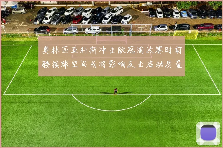 奥林匹亚科斯冲击欧冠淘汰赛时前腰接球空间或将影响反击启动质量