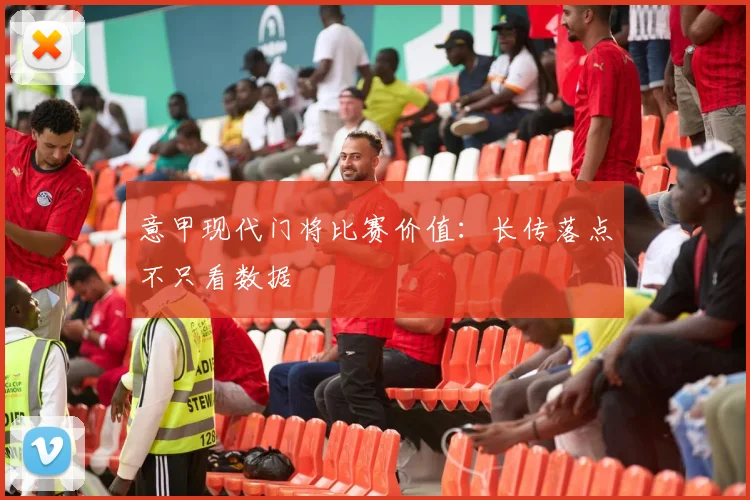 意甲现代门将比赛价值：长传落点不只看数据