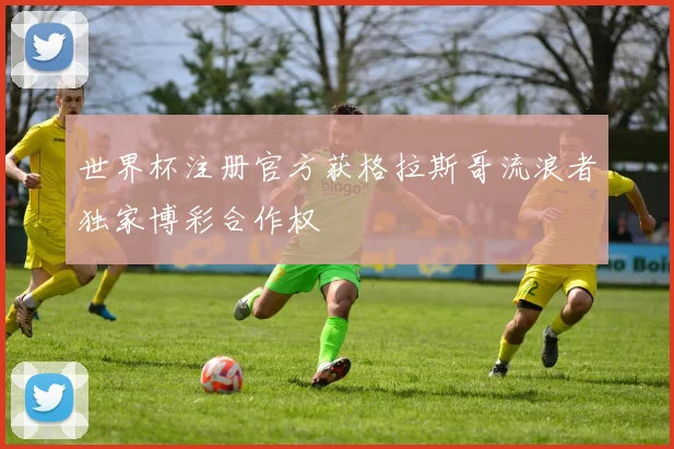 世界杯注册官方获格拉斯哥流浪者独家博彩合作权