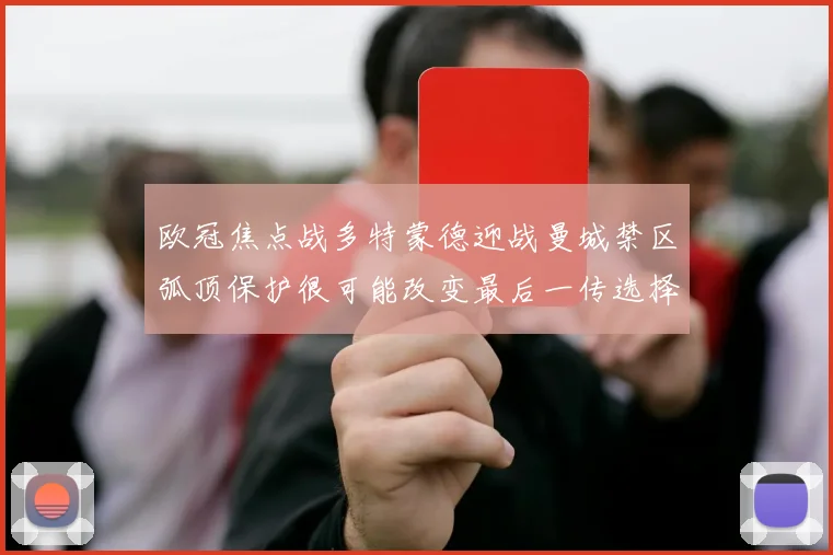欧冠焦点战多特蒙德迎战曼城禁区弧顶保护很可能改变最后一传选择