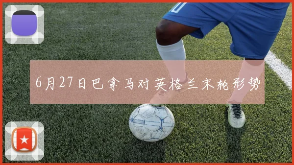 6月27日巴拿马对英格兰末轮形势