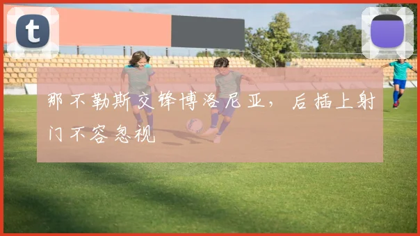 那不勒斯交锋博洛尼亚，后插上射门不容忽视