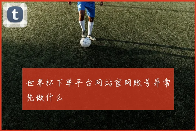 世界杯下单平台网站官网账号异常先做什么
