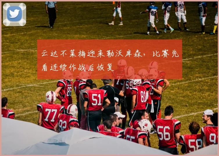 云达不莱梅迎来勒沃库森,比赛先看连续作战后恢复