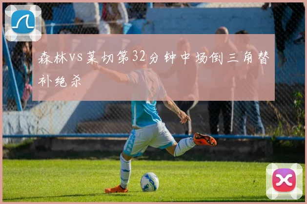 森林vs莱切第32分钟中场倒三角替补绝杀