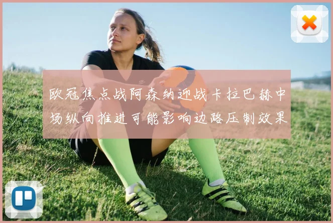 欧冠焦点战阿森纳迎战卡拉巴赫中场纵向推进可能影响边路压制效果