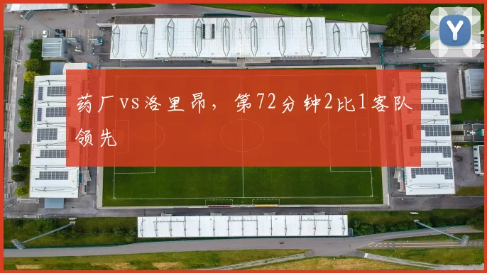 药厂vs洛里昂，第72分钟2比1客队领先