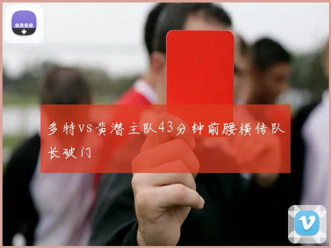 多特vs黄潜主队43分钟前腰横传队长破门