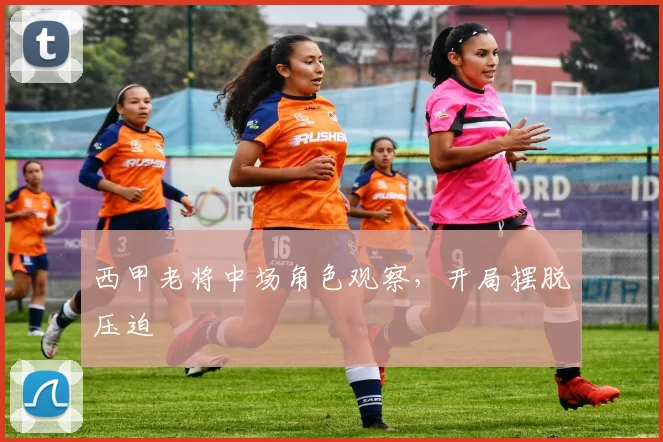 西甲老将中场角色观察，开局摆脱压迫