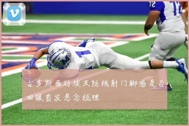 古多斯面对埃及防线射门脚感是否回暖首发悬念梳理