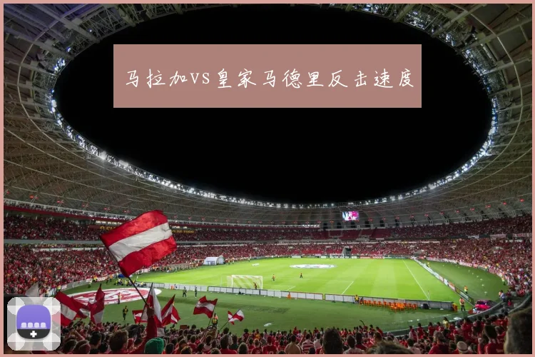 马拉加vs皇家马德里反击速度