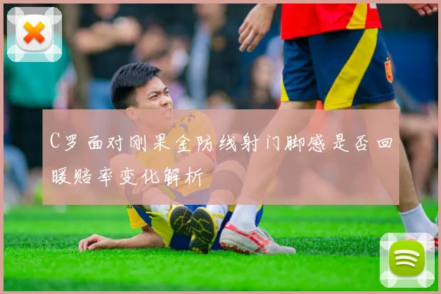 C罗面对刚果金防线射门脚感是否回暖赔率变化解析