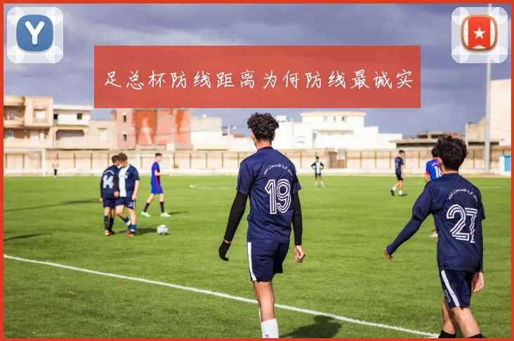 足总杯防线距离为何防线最诚实
