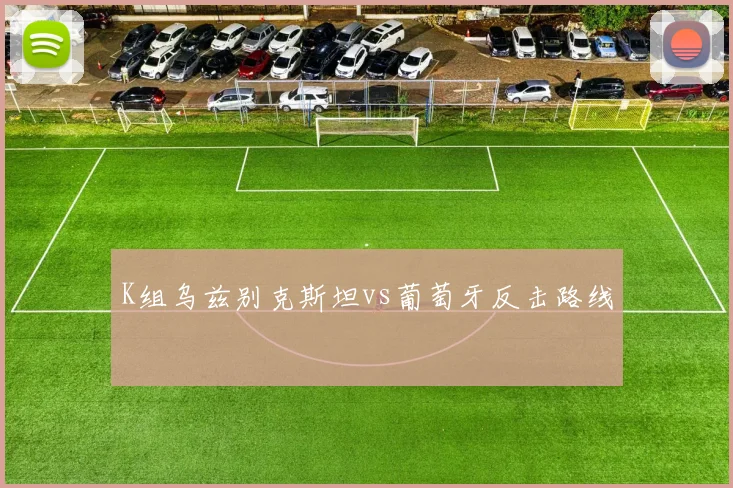 K组乌兹别克斯坦vs葡萄牙反击路线