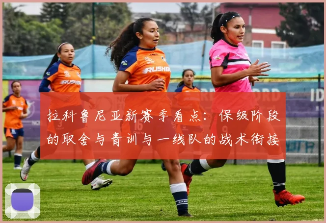 拉科鲁尼亚新赛季看点：保级阶段的取舍与青训与一线队的战术衔接