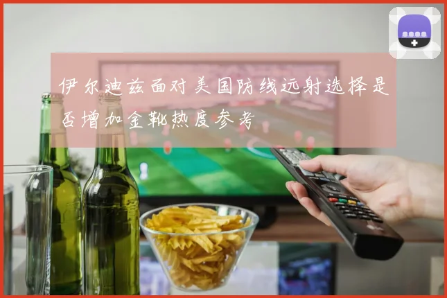 伊尔迪兹面对美国防线远射选择是否增加金靴热度参考